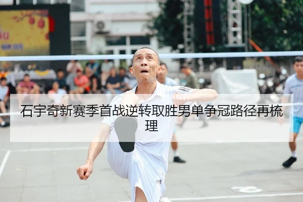 石宇奇新赛季首战逆转取胜男单争冠路径再梳理（leyu）